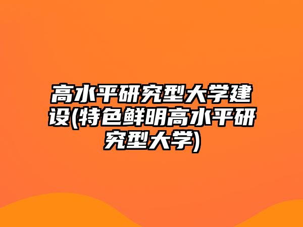 高水平研究型大學建設(特色鮮明高水平研究型大學)