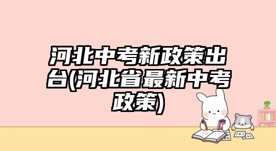 河北中考新政策出臺(tái)(河北省最新中考政策)