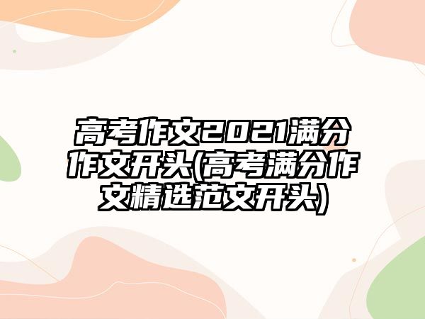 高考作文2021滿分作文開頭(高考滿分作文精選范文開頭)