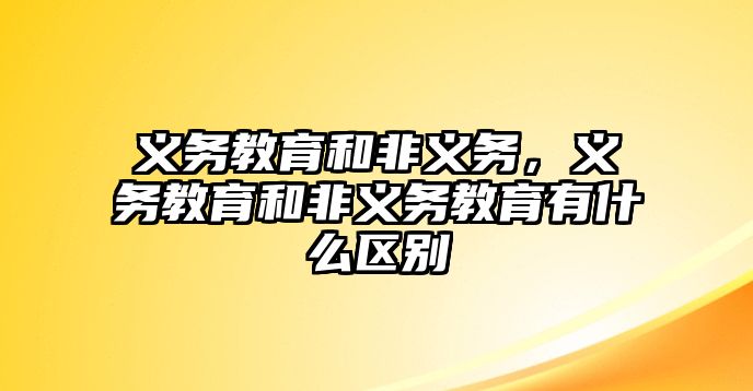 義務教育和非義務，義務教育和非義務教育有什么區(qū)別