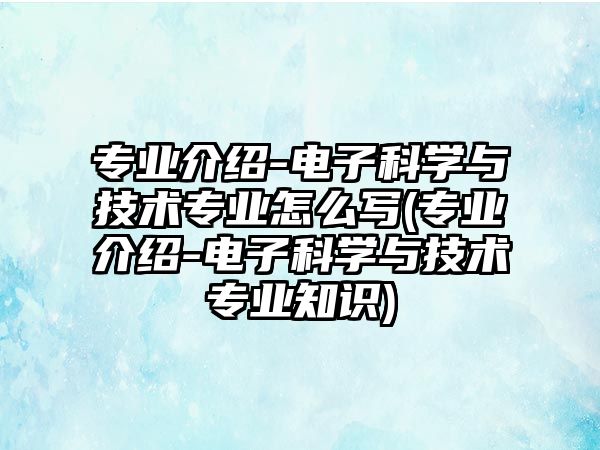 專業(yè)介紹-電子科學(xué)與技術(shù)專業(yè)怎么寫(xiě)(專業(yè)介紹-電子科學(xué)與技術(shù)專業(yè)知識(shí))