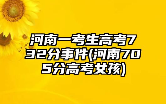 河南一考生高考732分事件(河南705分高考女孩)