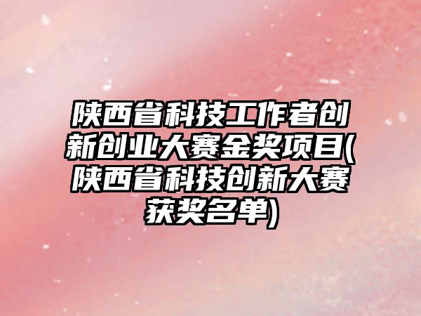 陜西省科技工作者創(chuàng)新創(chuàng)業(yè)大賽金獎項目(陜西省科技創(chuàng)新大賽獲獎名單)