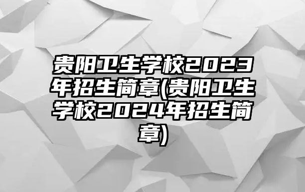 貴陽(yáng)衛(wèi)生學(xué)校2023年招生簡(jiǎn)章(貴陽(yáng)衛(wèi)生學(xué)校2024年招生簡(jiǎn)章)