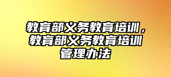 教育部義務(wù)教育培訓(xùn)，教育部義務(wù)教育培訓(xùn)管理辦法