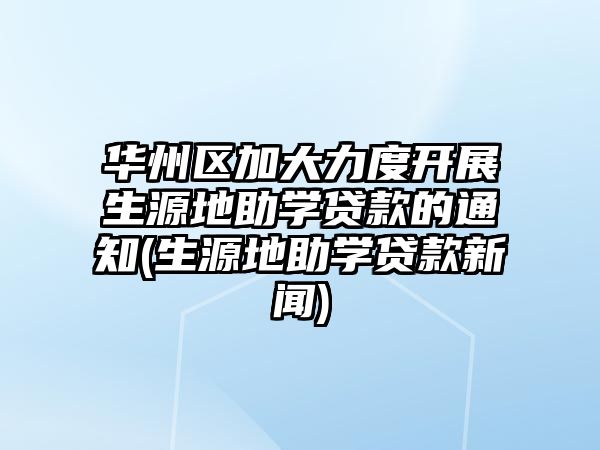 華州區(qū)加大力度開展生源地助學(xué)貸款的通知(生源地助學(xué)貸款新聞)