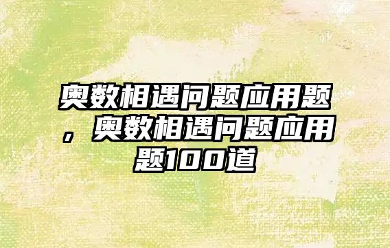 奧數(shù)相遇問題應用題，奧數(shù)相遇問題應用題100道