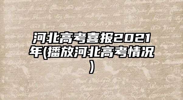 河北高考喜報(bào)2021年(播放河北高考情況)