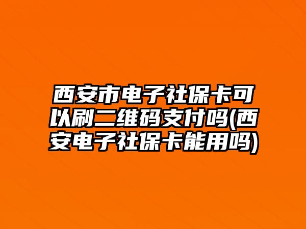 西安市電子社?？梢运⒍S碼支付嗎(西安電子社保卡能用嗎)