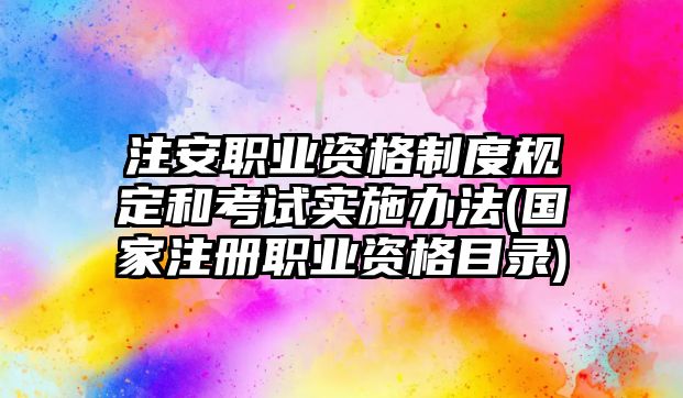 注安職業(yè)資格制度規(guī)定和考試實(shí)施辦法(國(guó)家注冊(cè)職業(yè)資格目錄)