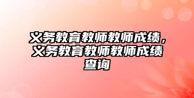 義務教育教師教師成績，義務教育教師教師成績查詢