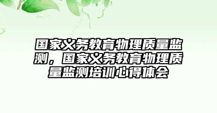 國家義務(wù)教育物理質(zhì)量監(jiān)測，國家義務(wù)教育物理質(zhì)量監(jiān)測培訓(xùn)心得體會