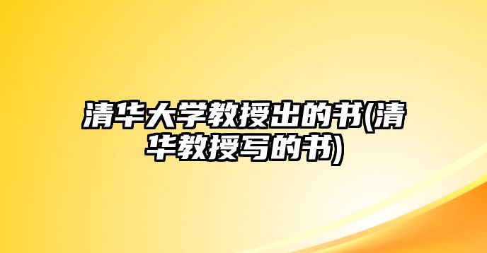 清華大學教授出的書(清華教授寫的書)