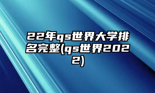 22年qs世界大學(xué)排名完整(qs世界2022)