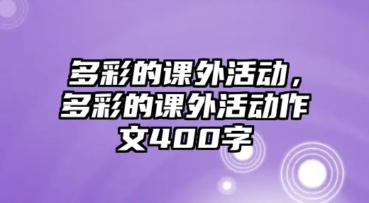 多彩的課外活動(dòng)，多彩的課外活動(dòng)作文400字