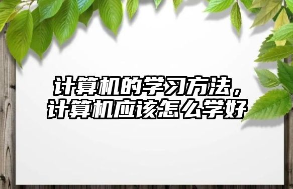 計算機(jī)的學(xué)習(xí)方法，計算機(jī)應(yīng)該怎么學(xué)好