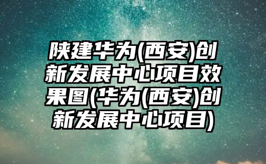 陜建華為(西安)創(chuàng)新發(fā)展中心項(xiàng)目效果圖(華為(西安)創(chuàng)新發(fā)展中心項(xiàng)目)