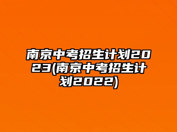 南京中考招生計(jì)劃2023(南京中考招生計(jì)劃2022)