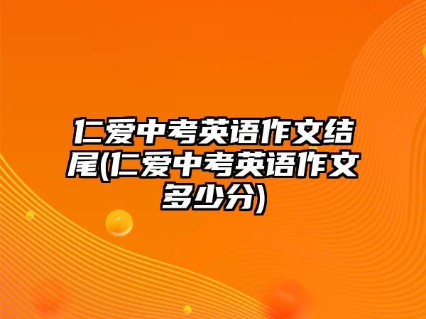 仁愛中考英語作文結(jié)尾(仁愛中考英語作文多少分)