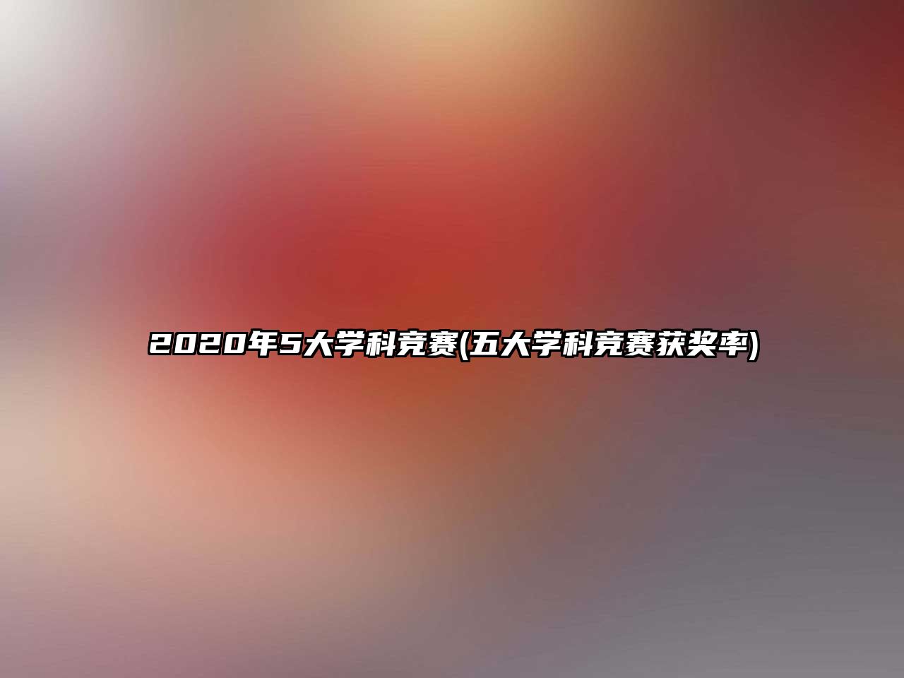 2020年5大學(xué)科競(jìng)賽(五大學(xué)科競(jìng)賽獲獎(jiǎng)率)