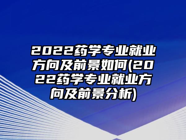 2022藥學(xué)專業(yè)就業(yè)方向及前景如何(2022藥學(xué)專業(yè)就業(yè)方向及前景分析)