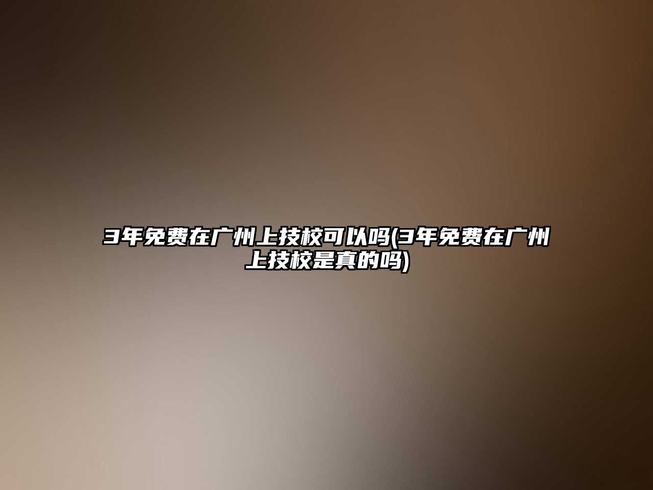 3年免費(fèi)在廣州上技?？梢詥?3年免費(fèi)在廣州上技校是真的嗎)