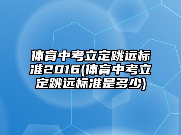 體育中考立定跳遠標準2016(體育中考立定跳遠標準是多少)