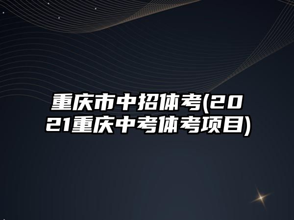 重慶市中招體考(2021重慶中考體考項目)