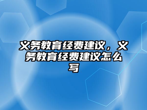 義務教育經(jīng)費建議，義務教育經(jīng)費建議怎么寫