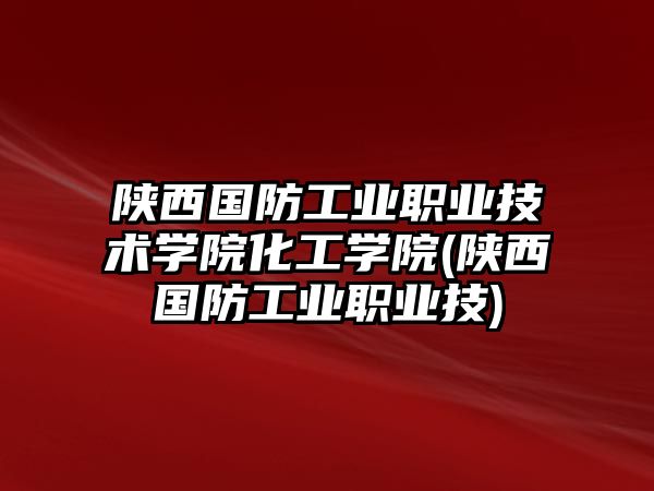 陜西國防工業(yè)職業(yè)技術學院化工學院(陜西國防工業(yè)職業(yè)技)