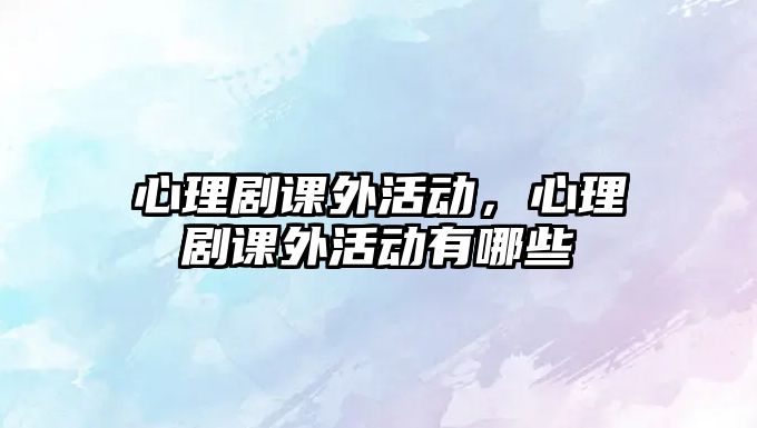 心理劇課外活動，心理劇課外活動有哪些