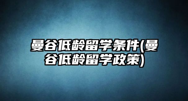 曼谷低齡留學條件(曼谷低齡留學政策)