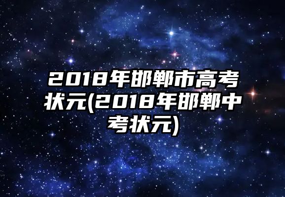 2018年邯鄲市高考狀元(2018年邯鄲中考狀元)