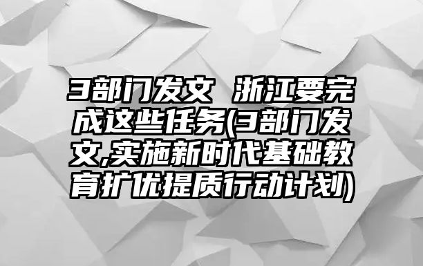 3部門發(fā)文 浙江要完成這些任務(wù)(3部門發(fā)文,實施新時代基礎(chǔ)教育擴(kuò)優(yōu)提質(zhì)行動計劃)