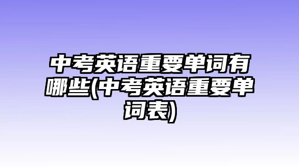 中考英語(yǔ)重要單詞有哪些(中考英語(yǔ)重要單詞表)