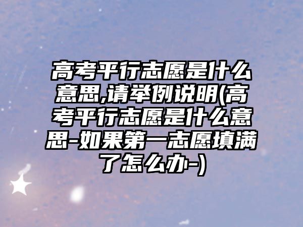 高考平行志愿是什么意思,請(qǐng)舉例說明(高考平行志愿是什么意思-如果第一志愿填滿了怎么辦-)