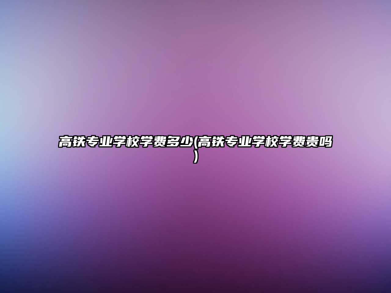 高鐵專業(yè)學(xué)校學(xué)費多少(高鐵專業(yè)學(xué)校學(xué)費貴嗎)