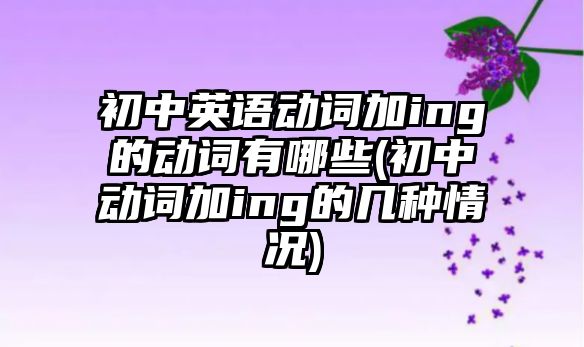 初中英語動詞加ing的動詞有哪些(初中動詞加ing的幾種情況)