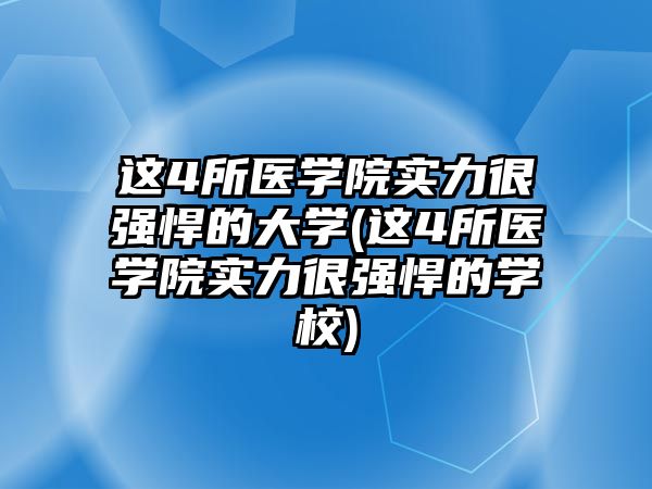 這4所醫(yī)學院實力很強悍的大學(這4所醫(yī)學院實力很強悍的學校)