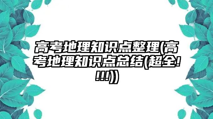 高考地理知識點(diǎn)整理(高考地理知識點(diǎn)總結(jié)(超全!!!!))