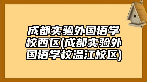 成都實(shí)驗(yàn)外國語學(xué)校西區(qū)(成都實(shí)驗(yàn)外國語學(xué)校溫江校區(qū))