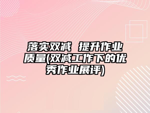 落實雙減 提升作業(yè)質(zhì)量(雙減工作下的優(yōu)秀作業(yè)展評)