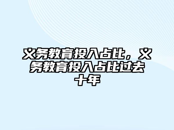 義務(wù)教育投入占比，義務(wù)教育投入占比過去十年