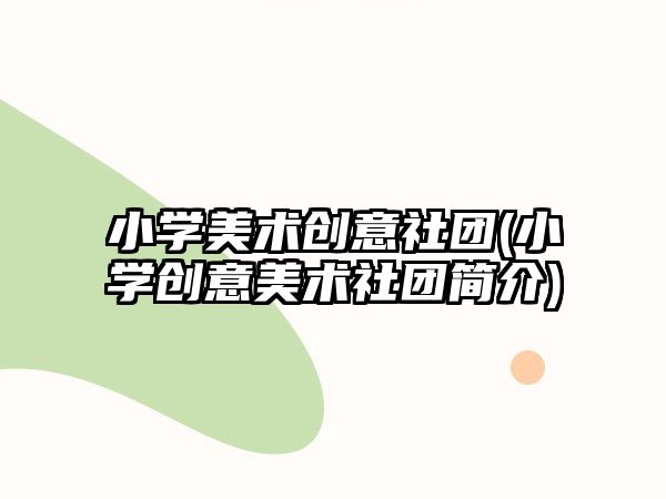 小學美術創(chuàng)意社團(小學創(chuàng)意美術社團簡介)