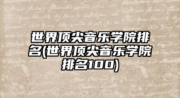 世界頂尖音樂學院排名(世界頂尖音樂學院排名100)