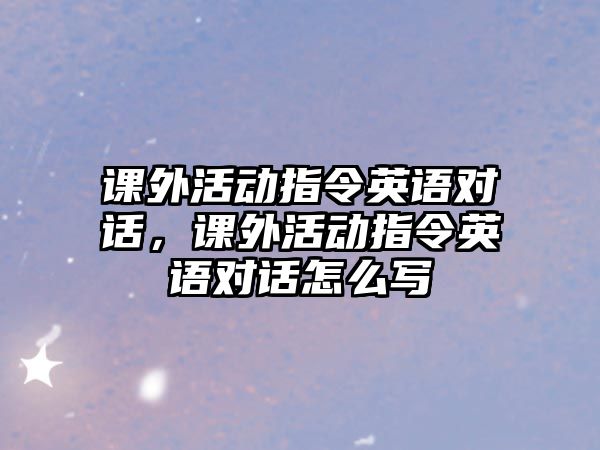 課外活動指令英語對話，課外活動指令英語對話怎么寫