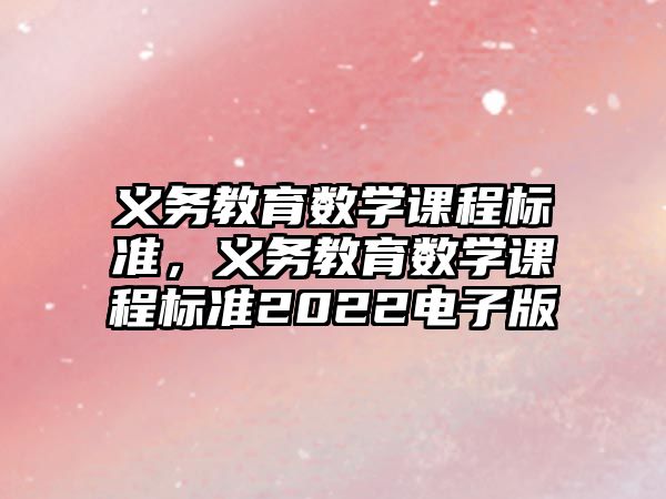 義務教育數(shù)學課程標準，義務教育數(shù)學課程標準2022電子版