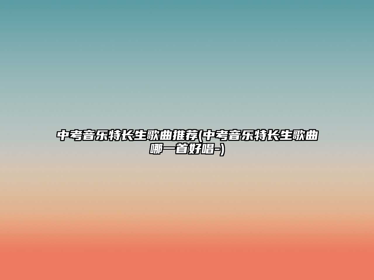 中考音樂(lè)特長(zhǎng)生歌曲推薦(中考音樂(lè)特長(zhǎng)生歌曲哪一首好唱-)