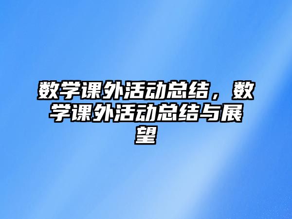 數(shù)學課外活動總結，數(shù)學課外活動總結與展望