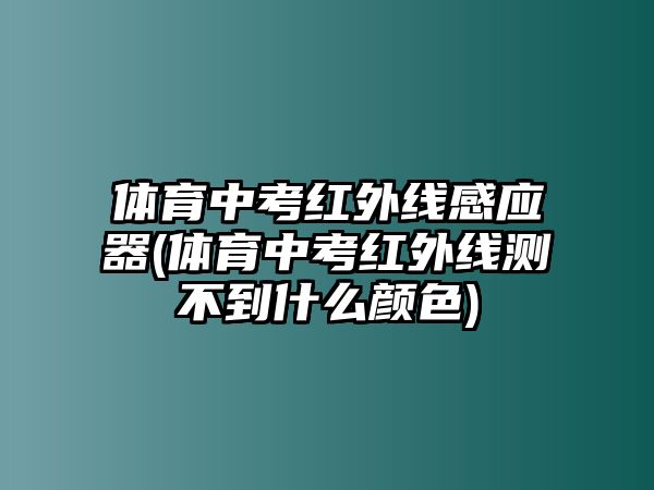 體育中考紅外線感應(yīng)器(體育中考紅外線測(cè)不到什么顏色)